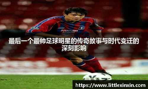 最后一个最帅足球明星的传奇故事与时代变迁的深刻影响